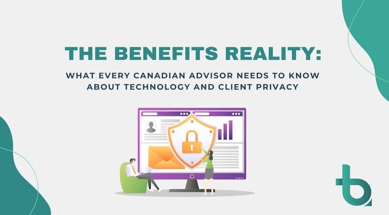 The Benefits Reality: What Every Canadian Advisor Needs To Know About Technology And Client Privacy